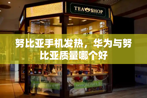 努比亚手机发热，华为与努比亚质量哪个好
