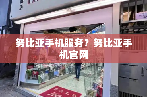 努比亚手机服务？努比亚手机官网