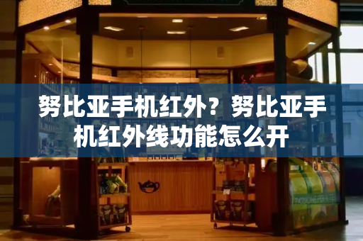努比亚手机红外？努比亚手机红外线功能怎么开