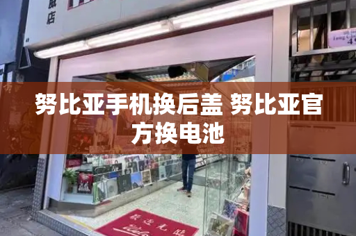 努比亚手机换后盖 努比亚官方换电池