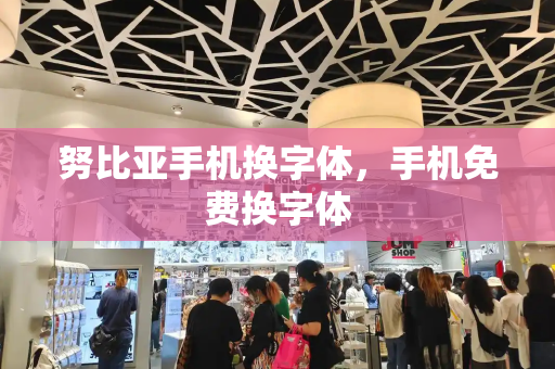 努比亚手机换字体，手机免费换字体