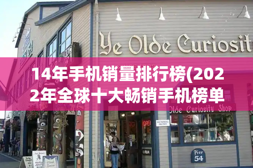 14年手机销量排行榜(2022年全球十大畅销手机榜单)