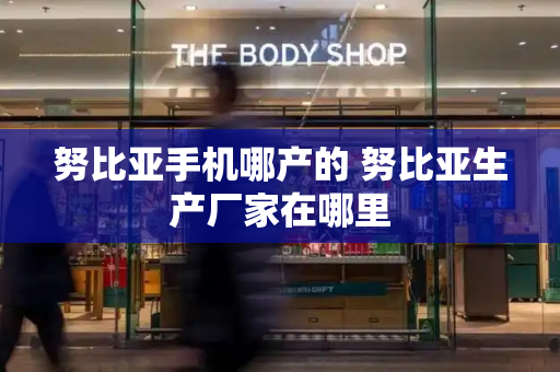 努比亚手机哪产的 努比亚生产厂家在哪里
