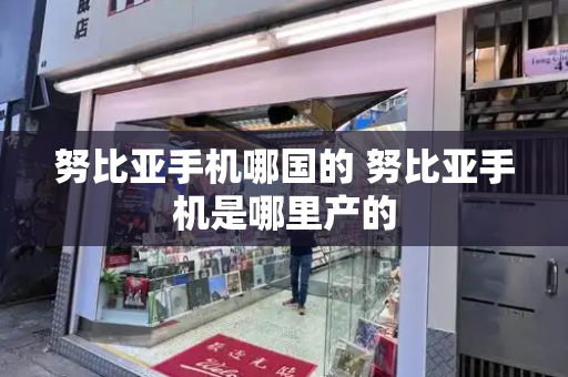 努比亚手机哪国的 努比亚手机是哪里产的