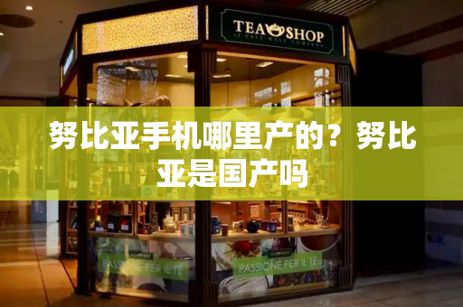 努比亚手机哪里产的？努比亚是国产吗