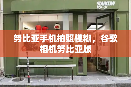 努比亚手机拍照模糊，谷歌相机努比亚版