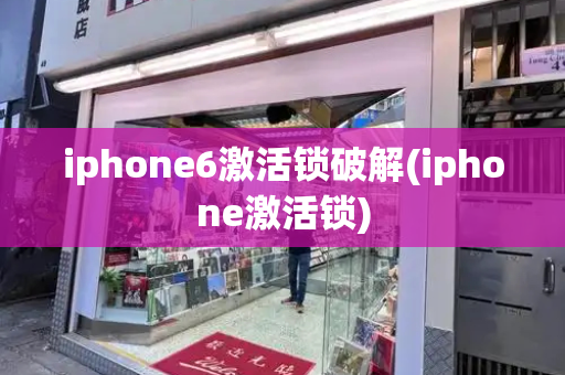iphone6激活锁破解(iphone激活锁)-第1张图片-星选测评