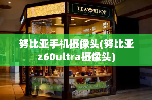 努比亚手机摄像头(努比亚z60ultra摄像头)