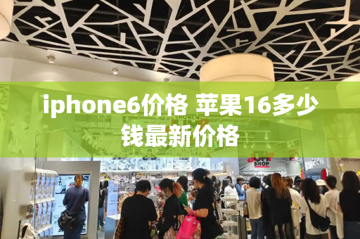 iphone6价格 苹果16多少钱最新价格-第1张图片-星选测评