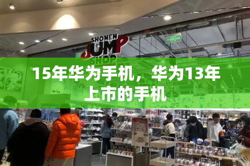 15年华为手机，华为13年上市的手机