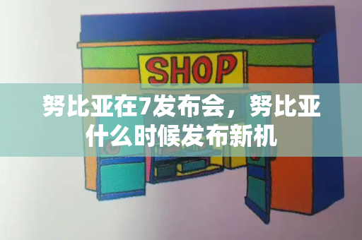 努比亚在7发布会，努比亚什么时候发布新机