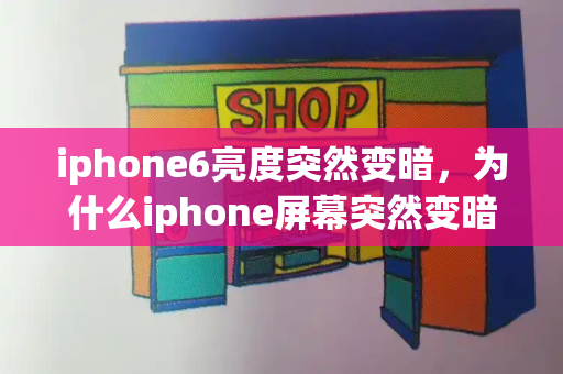iphone6亮度突然变暗，为什么iphone屏幕突然变暗-第1张图片-星选测评