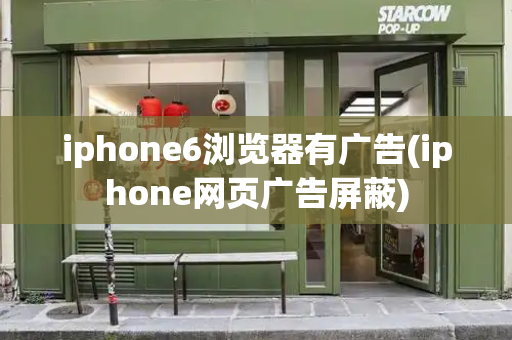 iphone6浏览器有广告(iphone网页广告屏蔽)