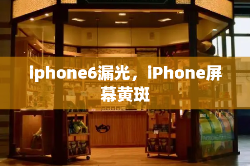 iphone6漏光，iPhone屏幕黄斑