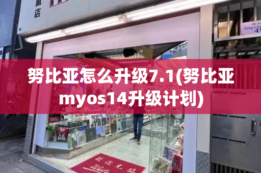 努比亚怎么升级7.1(努比亚myos14升级计划)