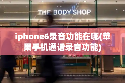 iphone6录音功能在哪(苹果手机通话录音功能)