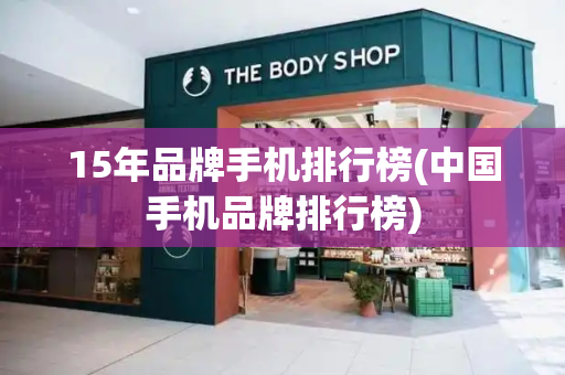 15年品牌手机排行榜(中国手机品牌排行榜)