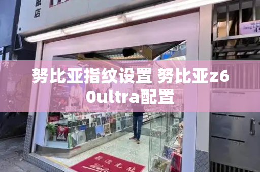 努比亚指纹设置 努比亚z60ultra配置