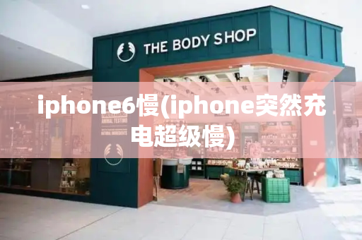 iphone6慢(iphone突然充电超级慢)-第1张图片-星选测评