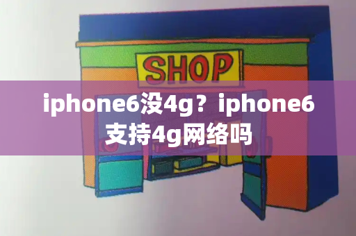 iphone6没4g？iphone6支持4g网络吗