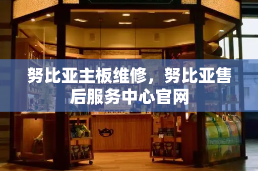 努比亚主板维修，努比亚售后服务中心官网