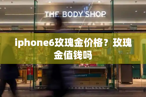 iphone6玫瑰金价格？玫瑰金值钱吗