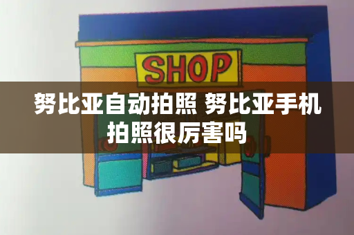 努比亚自动拍照 努比亚手机拍照很厉害吗