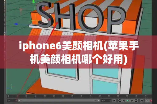 iphone6美颜相机(苹果手机美颜相机哪个好用)
