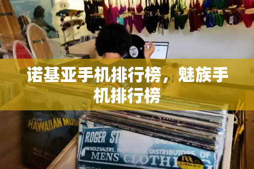 诺基亚手机排行榜，魅族手机排行榜-第1张图片-星选测评