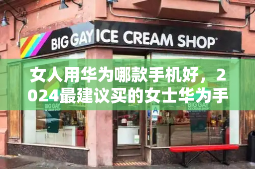 女人用华为哪款手机好，2024最建议买的女士华为手机-第1张图片-星选测评