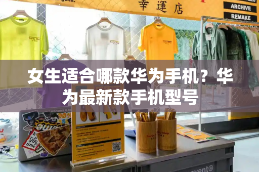 女生适合哪款华为手机？华为最新款手机型号-第1张图片-星选测评