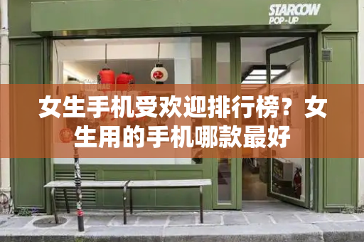 女生手机受欢迎排行榜？女生用的手机哪款最好