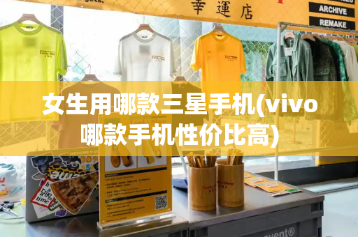 女生用哪款三星手机(vivo哪款手机性价比高)-第1张图片-星选测评