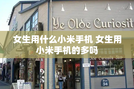 女生用什么小米手机 女生用小米手机的多吗