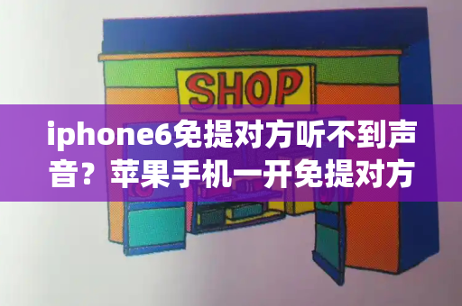 iphone6免提对方听不到声音？苹果手机一开免提对方就听不到声音-第1张图片-星选测评