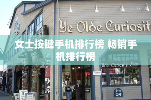 女士按键手机排行榜 畅销手机排行榜