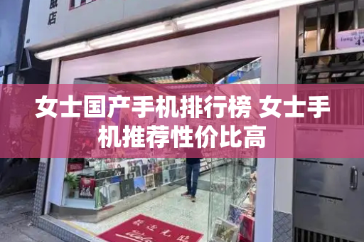 女士国产手机排行榜 女士手机推荐性价比高
