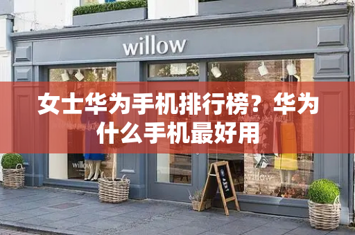 女士华为手机排行榜？华为什么手机最好用