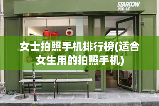 女士拍照手机排行榜(适合女生用的拍照手机)-第1张图片-星选测评