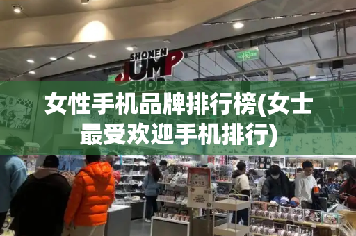 女性手机品牌排行榜(女士最受欢迎手机排行)