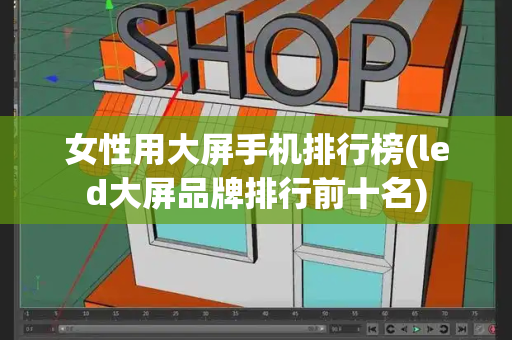女性用大屏手机排行榜(led大屏品牌排行前十名)-第1张图片-星选测评