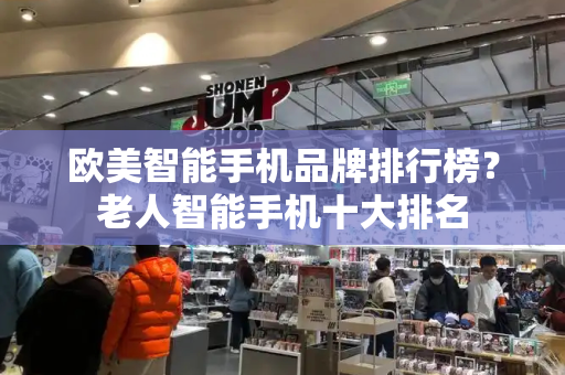 欧美智能手机品牌排行榜？老人智能手机十大排名-第1张图片-星选测评