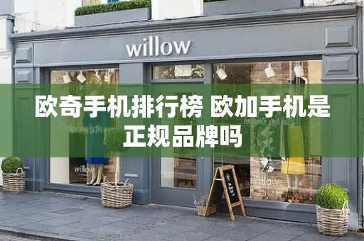 欧奇手机排行榜 欧加手机是正规品牌吗