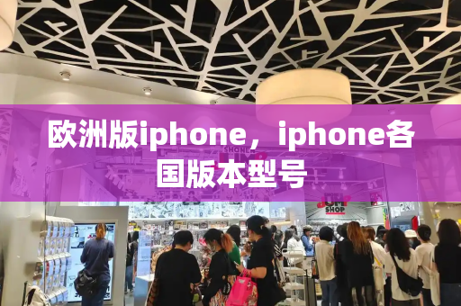 欧洲版iphone，iphone各国版本型号-第1张图片-星选测评