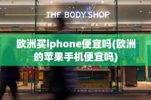 欧洲买iphone便宜吗(欧洲的苹果手机便宜吗)-第1张图片-星选测评