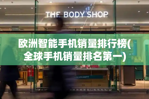 欧洲智能手机销量排行榜(全球手机销量排名第一)