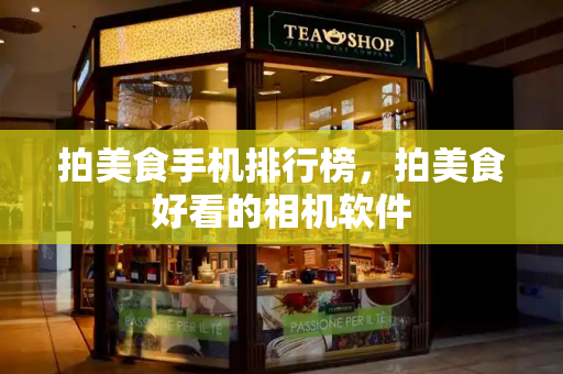 拍美食手机排行榜，拍美食好看的相机软件
