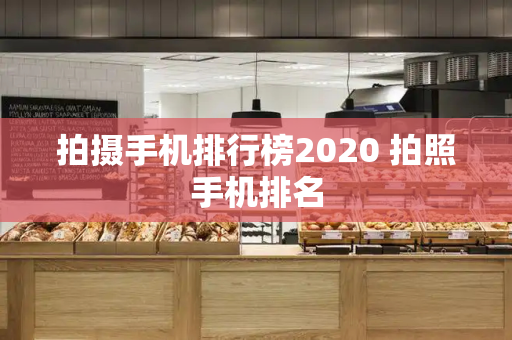 拍摄手机排行榜2020 拍照手机排名-第1张图片-星选测评