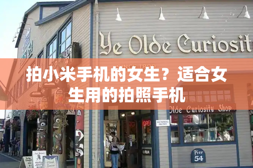 拍小米手机的女生？适合女生用的拍照手机