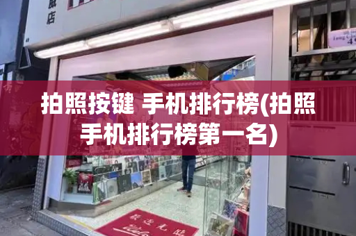拍照按键 手机排行榜(拍照手机排行榜第一名)-第1张图片-星选测评